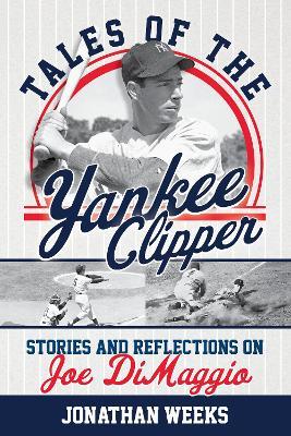 Tales of the Yankee Clipper: Stories and Reflections on Joe DiMaggio - Jonathan Weeks - cover