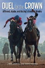 Duel for the Crown: Affirmed, Alydar, and Racing's Greatest Rivalry
