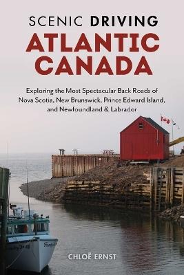 Scenic Driving Atlantic Canada: Exploring the Most Spectacular Back Roads of Nova Scotia, New Brunswick, Prince Edward Island, and Newfoundland & Labrador - Chloe Ernst - cover