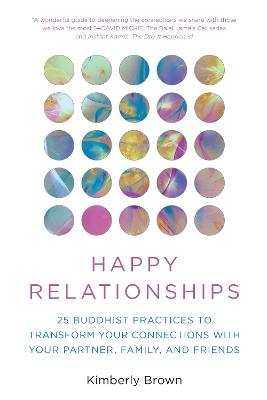 Happy Relationships: 25 Buddhist Practices to Transform Your Connections with Your Partner, Family, and Friends - Kimberly Brown - cover