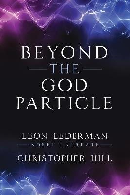 Beyond the God Particle - Leon M. Lederman,Christopher T. Hill - cover