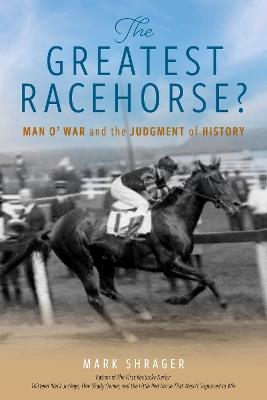 The Greatest Racehorse?: Man o' War and the Judgment of History - Mark Shrager - cover