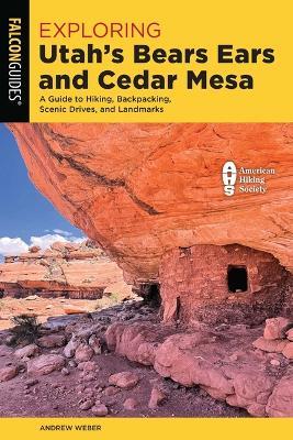 Exploring Utah's Bears Ears and Cedar Mesa: A Guide to Hiking, Backpacking, Scenic Drives, and Landmarks - Andrew Weber - cover