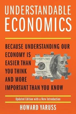 Understandable Economics: Because Understanding Our Economy Is Easier Than You Think and More Important Than You Know - Howard Yaruss - cover