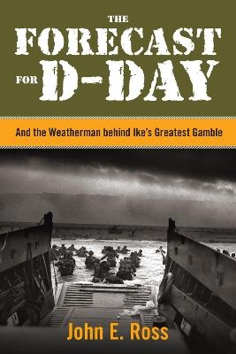 The Forecast for D-Day: And the Weatherman behind Ike's Greatest Gamble - John E. Ross - cover