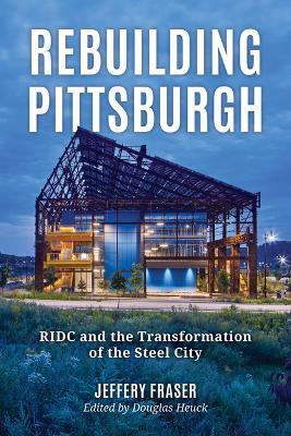 Rebuilding Pittsburgh: Ridc and the Transformation of the Steel City - Jeffery Fraser - cover