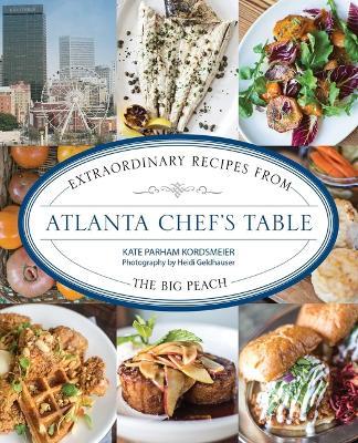 Atlanta Chef's Table: Extraordinary Recipes from the Big Peach - Kate Parham Kordsmeier - cover