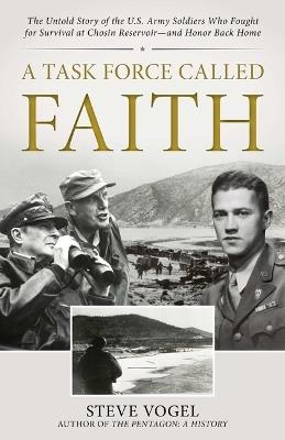 A Task Force Called Faith: The Untold Story of the U.S. Army Soldiers Who Fought for Survival at Chosin Reservoir--And Honor Back Home - Steve Vogel - cover