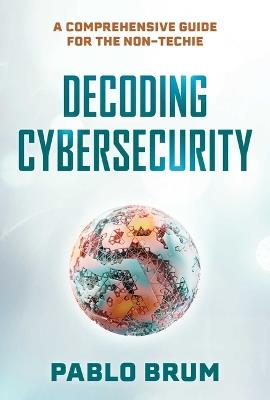 Decoding Cybersecurity: A Comprehensive Guide for the Non-Techie - Pablo Brum - cover