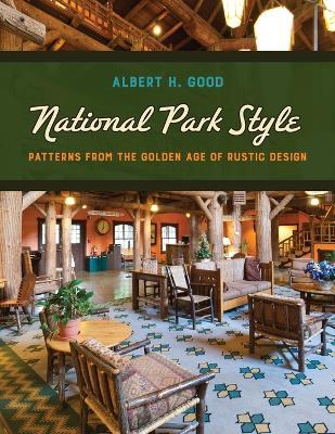 National Park Style: Patterns from the Golden Age of Rustic Design - Albert H. Good - cover