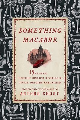 Something Macabre: 13 Classic Gothic Horror Stories and Their Origins Explained - cover