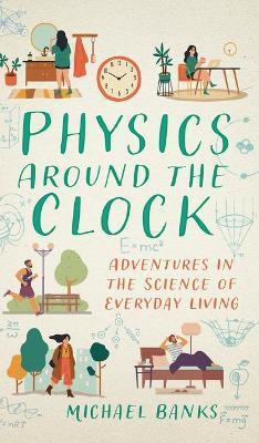 Physics Around the Clock: Adventures in the Science of Everyday Living - Michael Banks - cover