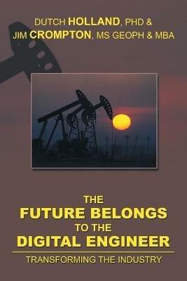 The Future Belongs to the Digital Engineer: Transforming the Industry - Dutch Holland,Geoph Jim Crompton,Mba - cover