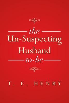 The Un-Suspecting Husband To-Be - T E Henry - cover