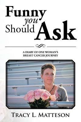 Funny You Should Ask: A Diary of One Woman's Breast Cancer Journey - Tracy L Matteson - cover