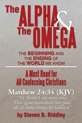 The Alpha and the Omega: The Beginning and the Ending of the World We Know - Steven B Riddley - cover