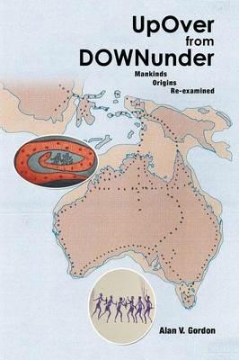 Up Over from Downunder: Mankinds Origins Re-Examined - Alan V Gordon - cover
