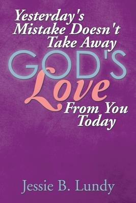 Yesterday's Mistake Doesn't Take Away God's Love from You Today - Jessie B Lundy - cover