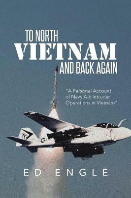 To North Vietnam and Back Again: A Personal Account of Navy A-6 Intruder Operations in Vietnam - Ed Engle - cover