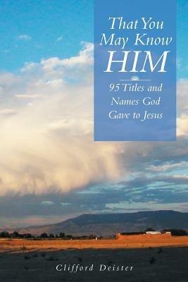 That You May Know Him!: 95 Titles and Names God Gave to Jesus - Clifford Deister - cover