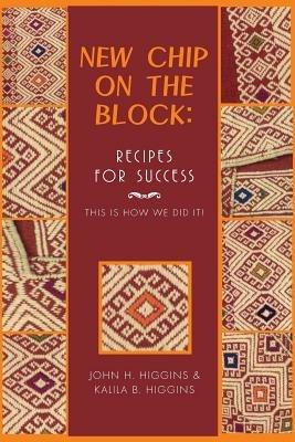 New Chip on the Block: Recipes for Success: This Is How We Did It! - John H Higgins,Kalila Brinley,Kalila B Higgins - cover