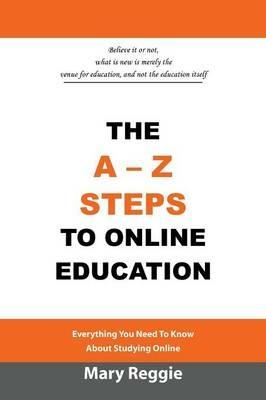 The A-Z Steps to Online Education: Everything You Need to Know about Studying Online - Mary Reggie - cover
