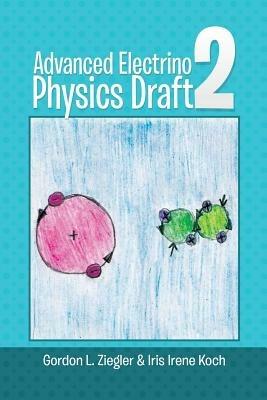 Advanced Electrino Physics Draft 2 - Gordon L Ziegler,Iris Irene Koch - cover