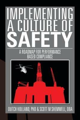 Implementing a Culture of Safety: A Roadmap for Performance Based Compliance - Dutch Holland,Dba Scott Shemwell,Dutch Holland - cover