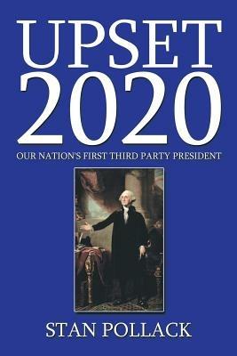 Upset 2020: Our Nation's First Third Party President - Stan Pollack - cover