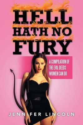 Hell Hath No Fury: A Compilation of the Evil Deeds Women Can Do - Jennifer Lincoln - cover