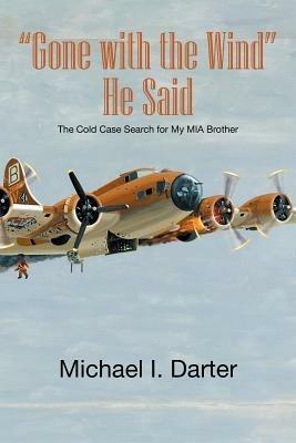 Gone with the Wind, He Said: The Cold Case Search for My Missing-In-Action Airman Brother - Michael I Darter - cover