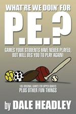 What're We Doin' for P.E.?: Games Your Students Have Never Played, But Will Beg You to Play Again! 105 Original Games for Upper Grades Plus Other