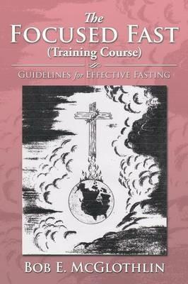 The Focused Fast (Training Course): Guidelines for Effective Fasting - Bob E McGlothlin - cover