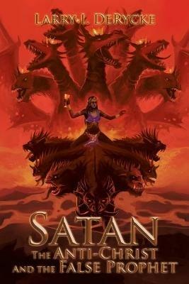 Satan the Anti-Christ and the False Prophet - Larry I Derycke - cover