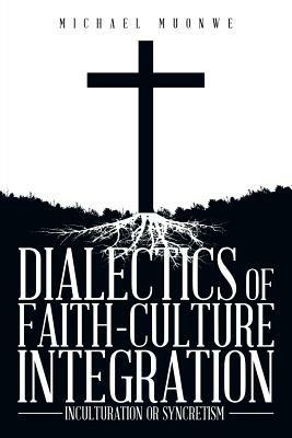 Dialectics of Faith-Culture Integration: Inculturation or Syncretism - Michael Muonwe - cover