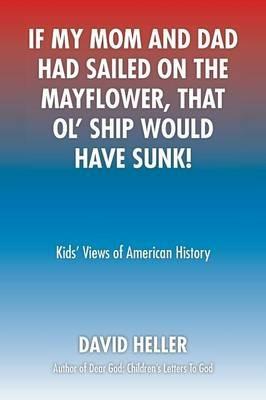 If My Mom and Dad Had Sailed on the Mayflower, That Ol' Ship Would Have Sunk!: Kids' Views of American History - David Heller - cover