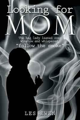 Looking for Mom: The Bag Lady Leaned Over Winslow and Whispered, Follow the Smoke . - Les Ewen - cover