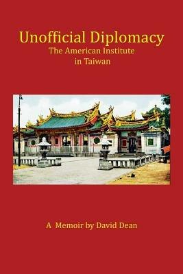 Unofficial Diplomacy: The American Institute in Taiwan: A Memoir - David Dean - cover