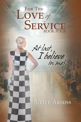For the Love of Service Book 4: At Last, I Believe in Me! - Juttee Armiss - cover
