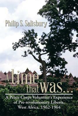A Time That Was...: A Peace Corps Volunteer's Experience of Pre-Revolutionary Liberia, West Africa, 1962-1964 - Philip S Salisbury - cover