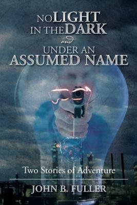 No Light in the Dark and Under an Assumed Name: Two Stories of Adventure - John B Fuller - cover