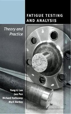 Fatigue Testing and Analysis: Theory and Practice - Yung-Li Lee,Jwo Pan,Richard Hathaway - cover