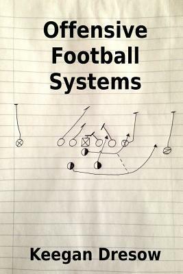 Offensive Football Systems: Expanded Edition: Now with 78 Play Diagrams - Keegan Dresow - cover