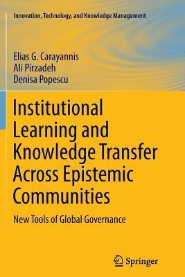 Institutional Learning and Knowledge Transfer Across Epistemic Communities: New Tools of Global Governance - Elias G. Carayannis,Ali Pirzadeh,Denisa Popescu - cover
