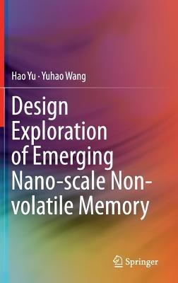 Design Exploration of Emerging Nano-scale Non-volatile Memory - Hao Yu,Yuhao Wang - cover