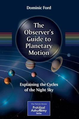 The Observer's Guide to Planetary Motion: Explaining the Cycles of the Night Sky - Dominic Ford - cover