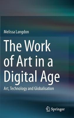 The Work of Art in a Digital Age: Art, Technology and Globalisation - Melissa Langdon - cover