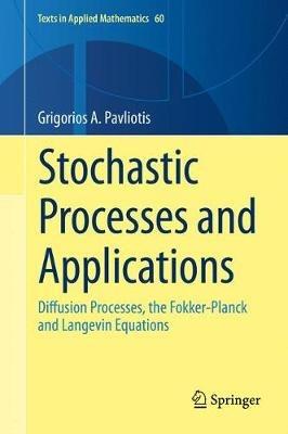 Stochastic Processes and Applications: Diffusion Processes, the Fokker-Planck and Langevin Equations - Grigorios  A. Pavliotis - cover