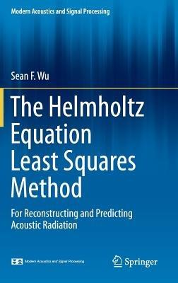 The Helmholtz Equation Least Squares Method: For Reconstructing and Predicting Acoustic Radiation - Sean F. Wu - cover