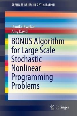 BONUS Algorithm for Large Scale Stochastic Nonlinear Programming Problems - Urmila Diwekar,Amy David - cover
